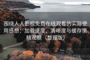 围绕人人影视免费在线观看的实际使用感想：加载速度、清晰度与缓存策略观察（整理版）