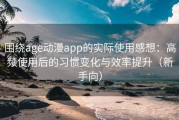 围绕age动漫app的实际使用感想：高频使用后的习惯变化与效率提升（新手向）