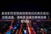 星辰影院官网高频使用后的真实结论：加载速度、清晰度与缓存策略观察（整理版）