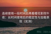 连续使用一段时间后再看樱花影院午夜：长时间使用后的稳定性与加载表现（实测）