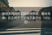围绕黑料网的实际使用感想：整体观感、交互细节与使用节奏评价（对比后）