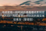 连续使用一段时间后再看樱花影院官网入口：与同类平台对比后的真实体验差异（整理版）