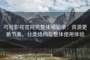 可可影视官网完整体验记录：资源更新节奏、分类结构与整体使用体验