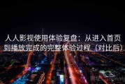 人人影视使用体验复盘：从进入首页到播放完成的完整体验过程（对比后）