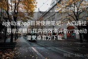 age动漫app日常使用笔记：入口路径、导航逻辑与找内容效率评估，age动漫安卓官方下载