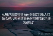 从用户角度聊聊age动漫官网版入口：适合碎片时间还是长时间观看的判断（整理版）