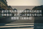 星辰影院免费在线观看使用后的直观印象整理：新用户上手难度与常见问题整理（长期体验）