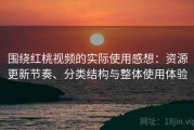 围绕红桃视频的实际使用感想：资源更新节奏、分类结构与整体使用体验