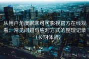 从用户角度聊聊可可影视官方在线观看：常见问题与应对方式的整理记录（长期体验）