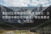 蘑菇社区高频使用后的真实结论：日常使用中哪些地方顺手，哪些需要适应（对比后）