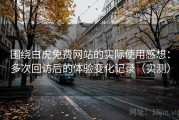围绕白虎免费网站的实际使用感想：多次回访后的体验变化记录（实测）