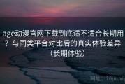 age动漫官网下载到底适不适合长期用？与同类平台对比后的真实体验差异（长期体验）