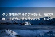 多次使用后再评价天美影视：加载速度、清晰度与缓存策略观察（稳定性观察）