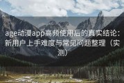age动漫app高频使用后的真实结论：新用户上手难度与常见问题整理（实测）