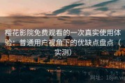 樱花影院免费观看的一次真实使用体验：普通用户视角下的优缺点盘点（实测）