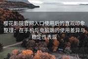 樱花影院官网入口使用后的直观印象整理：在手机与电脑端的使用差异与稳定性表现