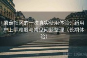 蘑菇社区的一次真实使用体验：新用户上手难度与常见问题整理（长期体验）