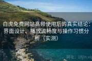 白虎免费网站高频使用后的真实结论：界面设计、播放流畅度与操作习惯分析（实测）