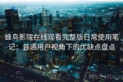 蜂鸟影院在线观看完整版日常使用笔记：普通用户视角下的优缺点盘点