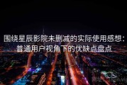 围绕星辰影院未删减的实际使用感想：普通用户视角下的优缺点盘点