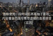 连续使用一段时间后再看柚子影视：内容覆盖范围与推荐逻辑的直观感受（实测）