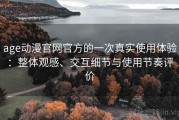 age动漫官网官方的一次真实使用体验：整体观感、交互细节与使用节奏评价