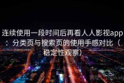 连续使用一段时间后再看人人影视app：分类页与搜索页的使用手感对比（稳定性观察）