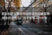 星辰影院下载使用后的直观印象整理：播放稳定性与广告干扰情况的观察（实测）