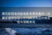 樱花影院电视剧电影免费观看的一次真实使用体验：长时间使用后的稳定性与加载表现