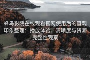 蜂鸟影院在线观看官网使用后的直观印象整理：播放体验、清晰度与资源完整性观察