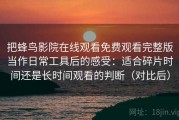 把蜂鸟影院在线观看免费观看完整版当作日常工具后的感受：适合碎片时间还是长时间观看的判断（对比后）
