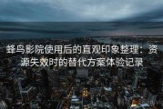 蜂鸟影院使用后的直观印象整理：资源失效时的替代方案体验记录