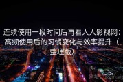 连续使用一段时间后再看人人影视网：高频使用后的习惯变化与效率提升（整理版）