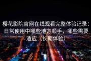 樱花影院官网在线观看完整体验记录：日常使用中哪些地方顺手，哪些需要适应（长期体验）