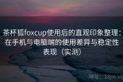 茶杯狐foxcup使用后的直观印象整理：在手机与电脑端的使用差异与稳定性表现（实测）