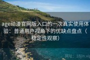 age动漫官网版入口的一次真实使用体验：普通用户视角下的优缺点盘点（稳定性观察）