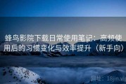 蜂鸟影院下载日常使用笔记：高频使用后的习惯变化与效率提升（新手向）