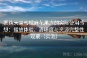 围绕天美蜜桃麻花果冻的实际使用感想：播放体验、清晰度与资源完整性观察（实测）