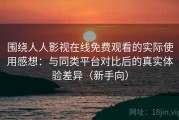 围绕人人影视在线免费观看的实际使用感想：与同类平台对比后的真实体验差异（新手向）