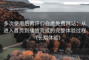 多次使用后再评价白虎免费网站：从进入首页到播放完成的完整体验过程（长期体验）