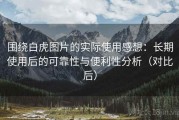 围绕白虎图片的实际使用感想：长期使用后的可靠性与便利性分析（对比后）