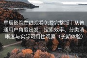 星辰影院在线观看免费完整版｜从普通用户角度出发：搜索效率、分类清晰度与实际可用性观察（长期体验）