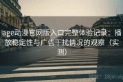 age动漫官网版入口完整体验记录：播放稳定性与广告干扰情况的观察（实测）