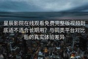 星辰影院在线观看免费完整版视频到底适不适合长期用？与同类平台对比后的真实体验差异