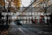 连续使用一段时间后再看茶杯狐 cupfox：日常使用中哪些地方顺手，哪些需要适应