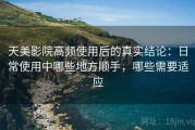 天美影院高频使用后的真实结论：日常使用中哪些地方顺手，哪些需要适应