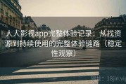 人人影视app完整体验记录：从找资源到持续使用的完整体验链路（稳定性观察）
