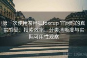 第一次使用茶杯狐foxcup 官网时的真实感受：搜索效率、分类清晰度与实际可用性观察
