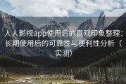 人人影视app使用后的直观印象整理：长期使用后的可靠性与便利性分析（实测）