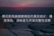 樱花影院高频使用后的真实结论：播放体验、清晰度与资源完整性观察